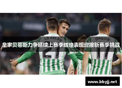 皇家贝蒂斯力争延续上赛季辉煌表现迎接新赛季挑战