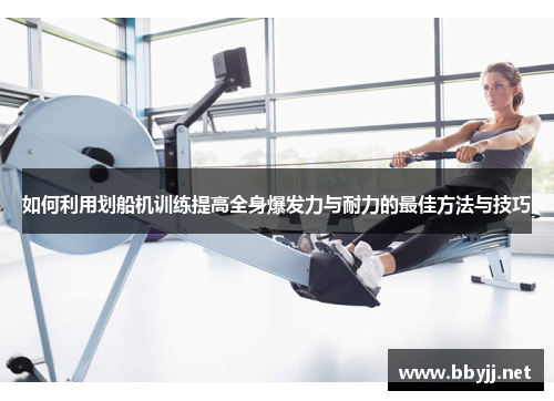 如何利用划船机训练提高全身爆发力与耐力的最佳方法与技巧