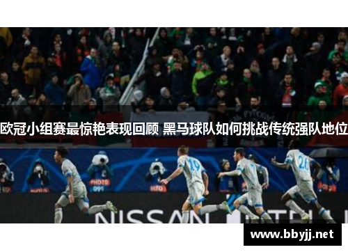 欧冠小组赛最惊艳表现回顾 黑马球队如何挑战传统强队地位