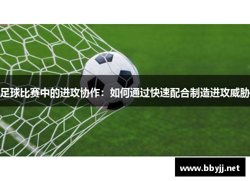 足球比赛中的进攻协作：如何通过快速配合制造进攻威胁